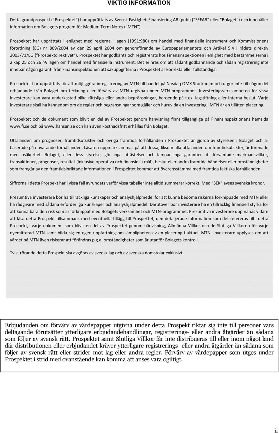 Prospektet har upprättats i enlighet med reglerna i lagen (1991:980) om handel med finansiella instrument och Kommissionens förordning (EG) nr 809/2004 av den 29 april 2004 om genomförande av