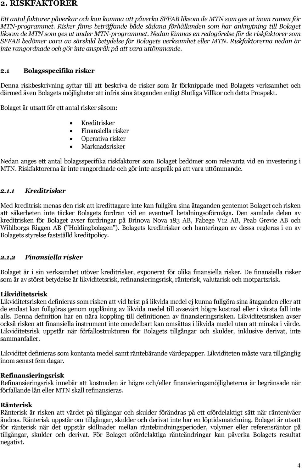 Nedan lämnas en redogörelse för de riskfaktorer som SFFAB bedömer vara av särskild betydelse för Bolagets verksamhet eller MTN.