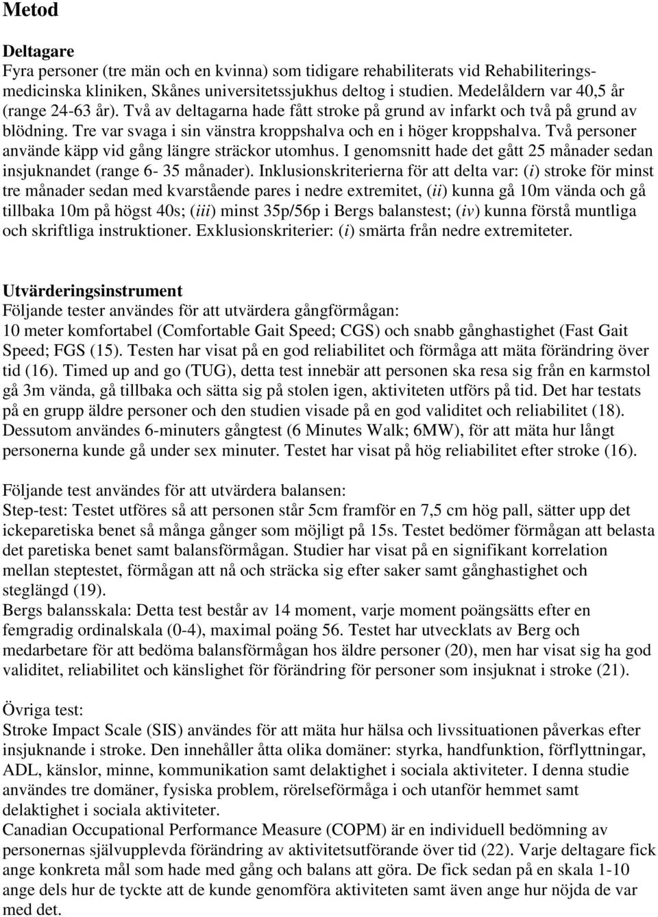 Två personer använde käpp vid gång längre sträckor utomhus. I genomsnitt hade det gått 25 månader sedan insjuknandet (range 6-35 månader).
