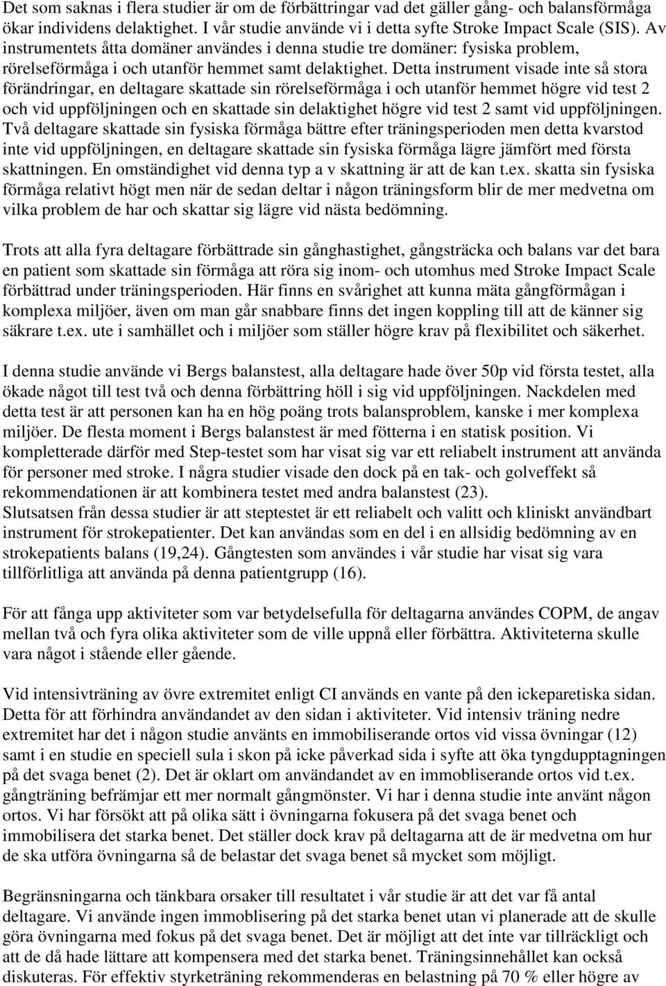 Detta instrument visade inte så stora förändringar, en deltagare skattade sin rörelseförmåga i och utanför hemmet högre vid test 2 och vid uppföljningen och en skattade sin delaktighet högre vid test