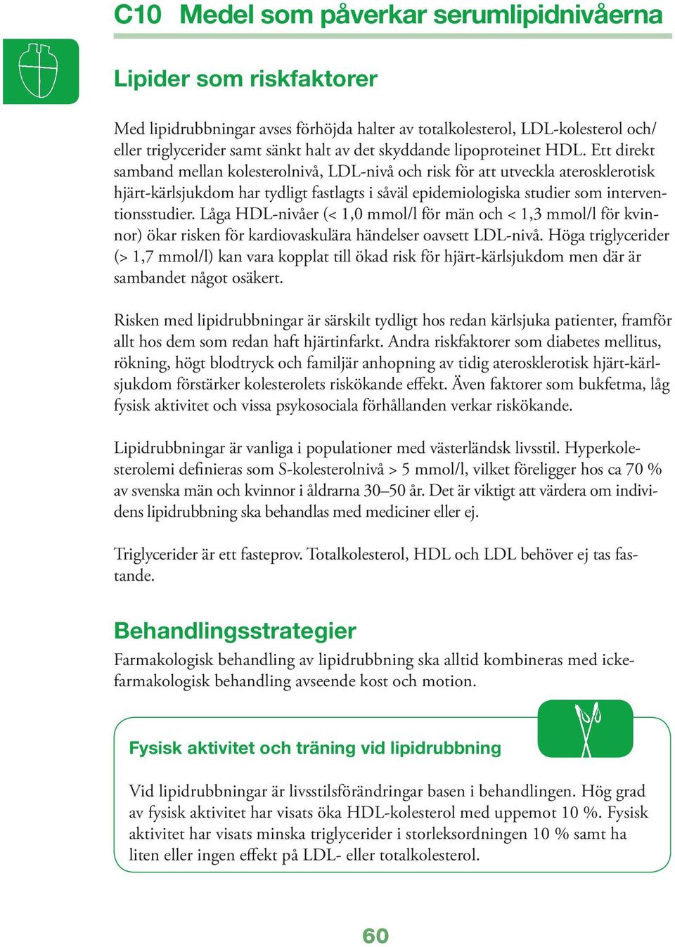 Ett direkt samband mellan kolesterolnivå, LDL-nivå och risk för att utveckla aterosklerotisk hjärt-kärlsjukdom har tydligt fastlagts i såväl epidemiologiska studier som interventionsstudier.