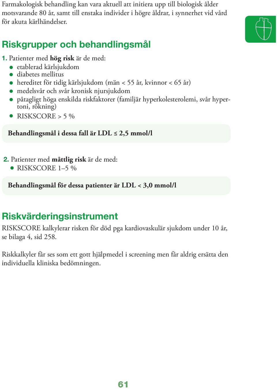 Patienter med hög risk är de med: etablerad kärlsjukdom diabetes mellitus hereditet för tidig kärlsjukdom (män < 55 år, kvinnor < 65 år) medelsvår och svår kronisk njursjukdom påtagligt höga enskilda