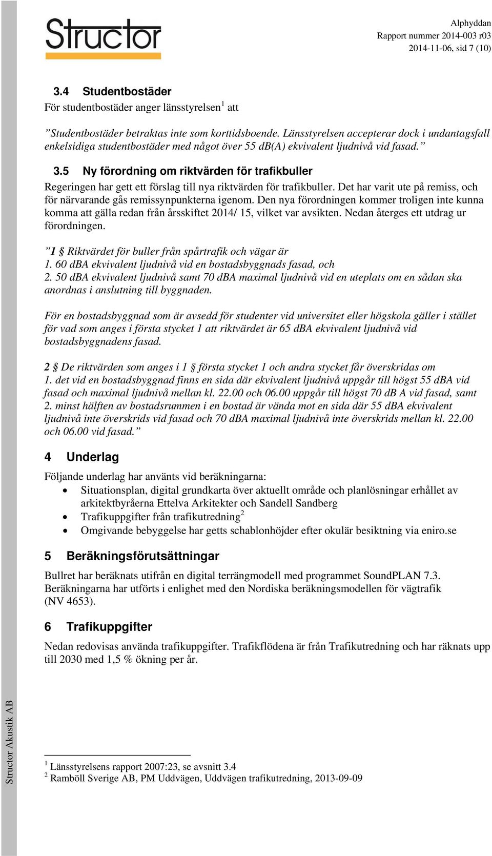 5 Ny förordning om riktvärden för trafikbuller Regeringen har gett ett förslag till nya riktvärden för trafikbuller. Det har varit ute på remiss, och för närvarande gås remissynpunkterna igenom.