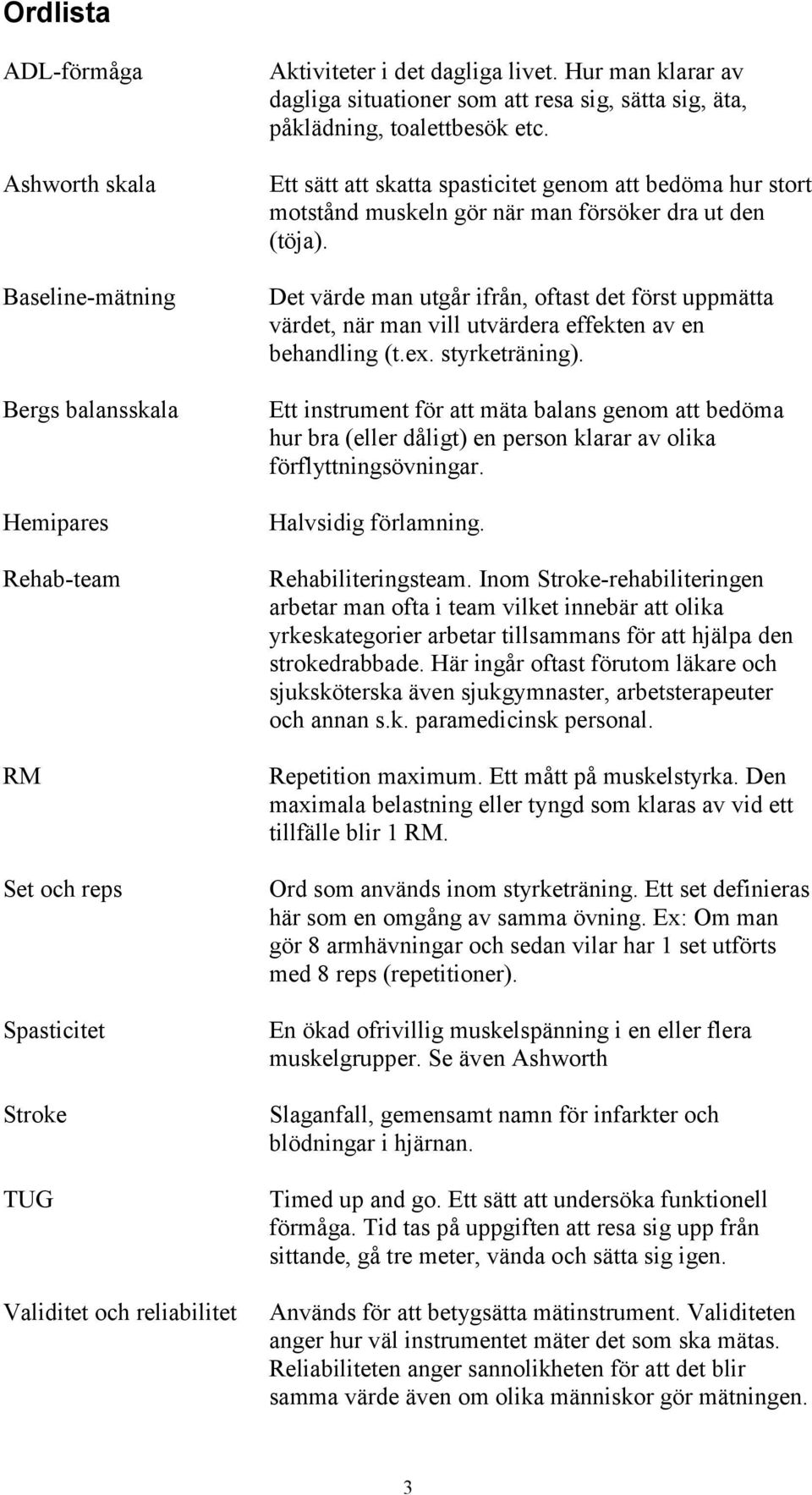 Ett sätt att skatta spasticitet genom att bedöma hur stort motstånd muskeln gör när man försöker dra ut den (töja).