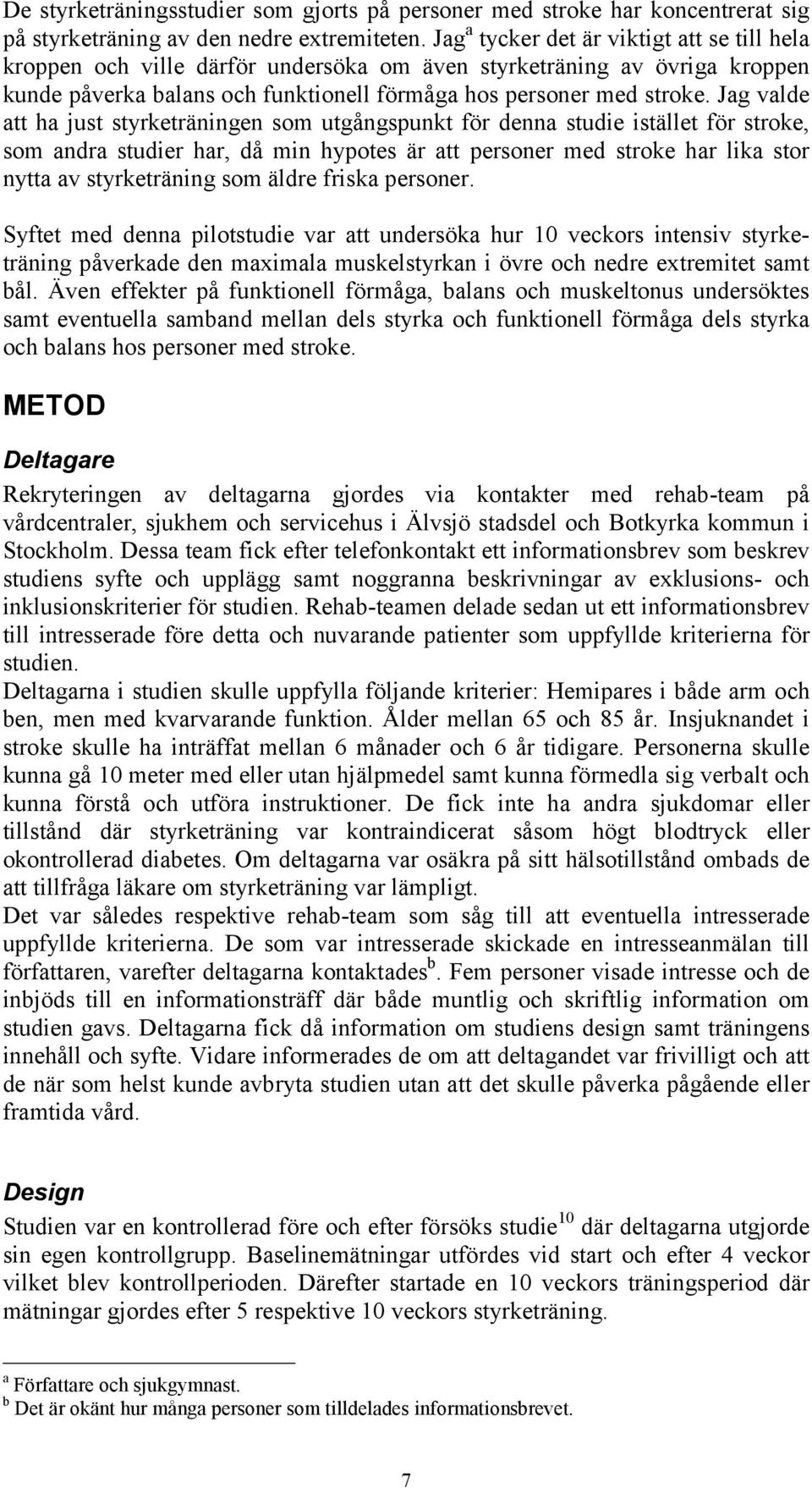 Jag valde att ha just styrketräningen som utgångspunkt för denna studie istället för stroke, som andra studier har, då min hypotes är att personer med stroke har lika stor nytta av styrketräning som