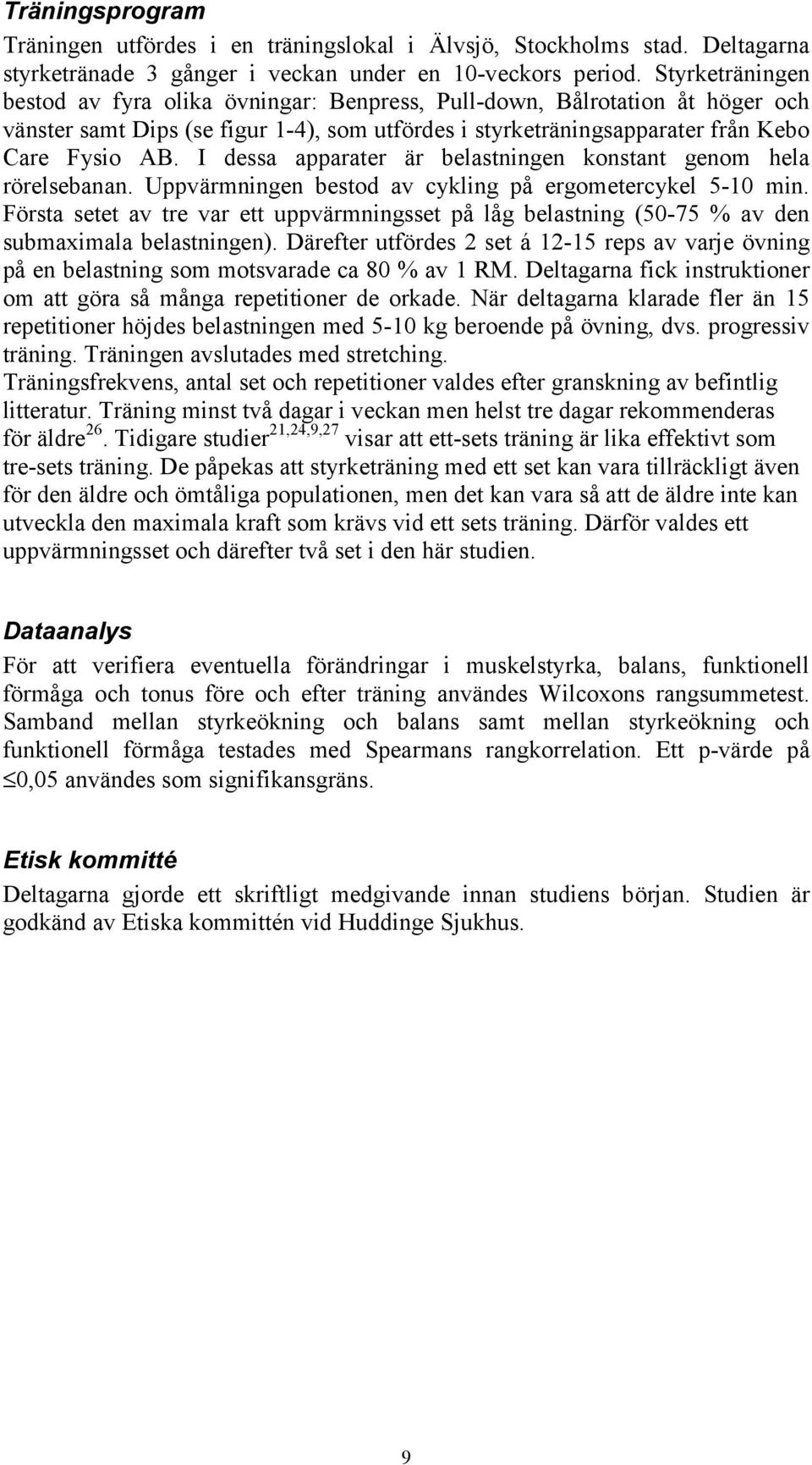 I dessa apparater är belastningen konstant genom hela rörelsebanan. Uppvärmningen bestod av cykling på ergometercykel 5-10 min.