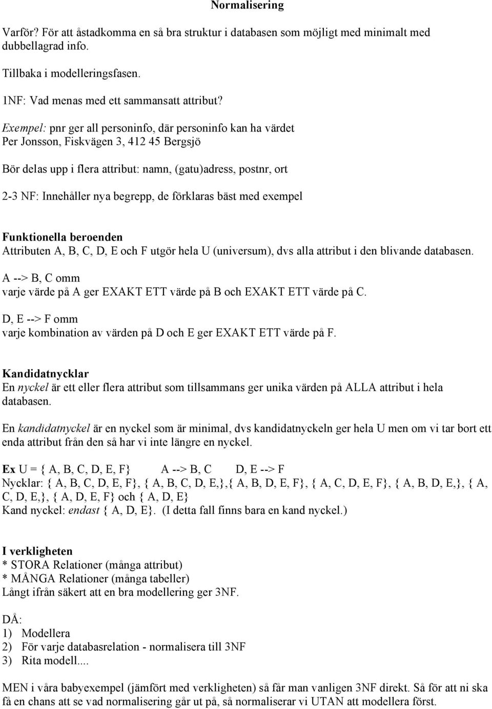 de förklaras bäst med exempel Funktionella beroenden Attributen A, B, C, D, E och F utgör hela U (universum), dvs alla attribut i den blivande databasen.