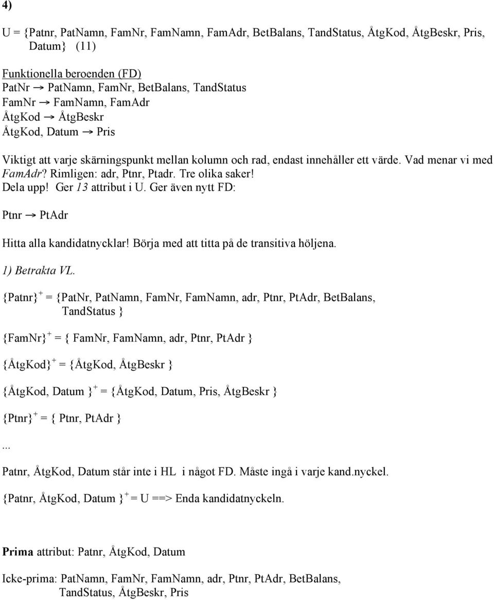 Dela upp! Ger 13 attribut i U. Ger även nytt FD: Ptnr PtAdr Hitta alla kandidatnycklar! Börja med att titta på de transitiva höljena. 1) Betrakta VL.