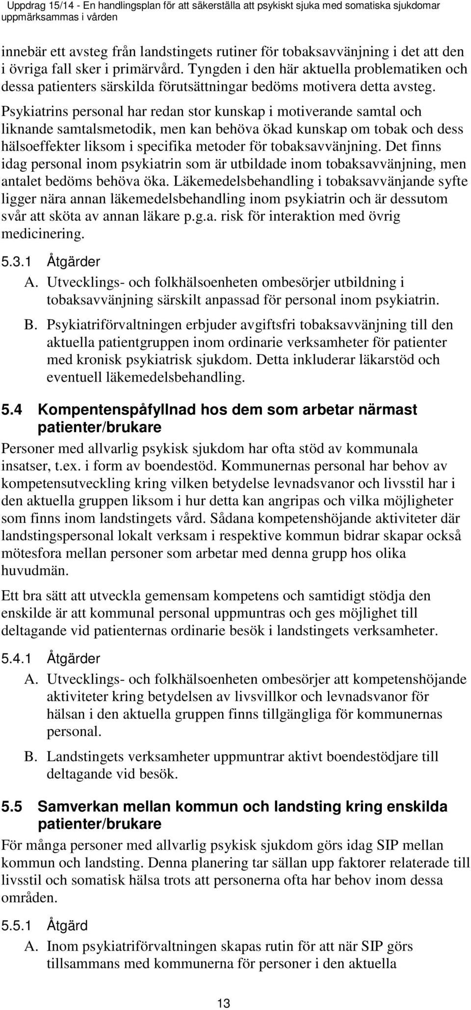 Psykiatrins personal har redan stor kunskap i motiverande samtal och liknande samtalsmetodik, men kan behöva ökad kunskap om tobak och dess hälsoeffekter liksom i specifika metoder för