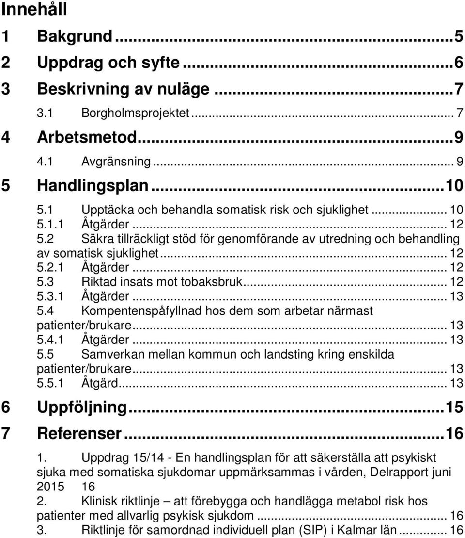 .. 12 5.3.1 Åtgärder... 13 5.4 Kompentenspåfyllnad hos dem som arbetar närmast patienter/brukare... 13 5.4.1 Åtgärder... 13 5.5 Samverkan mellan kommun och landsting kring enskilda patienter/brukare.