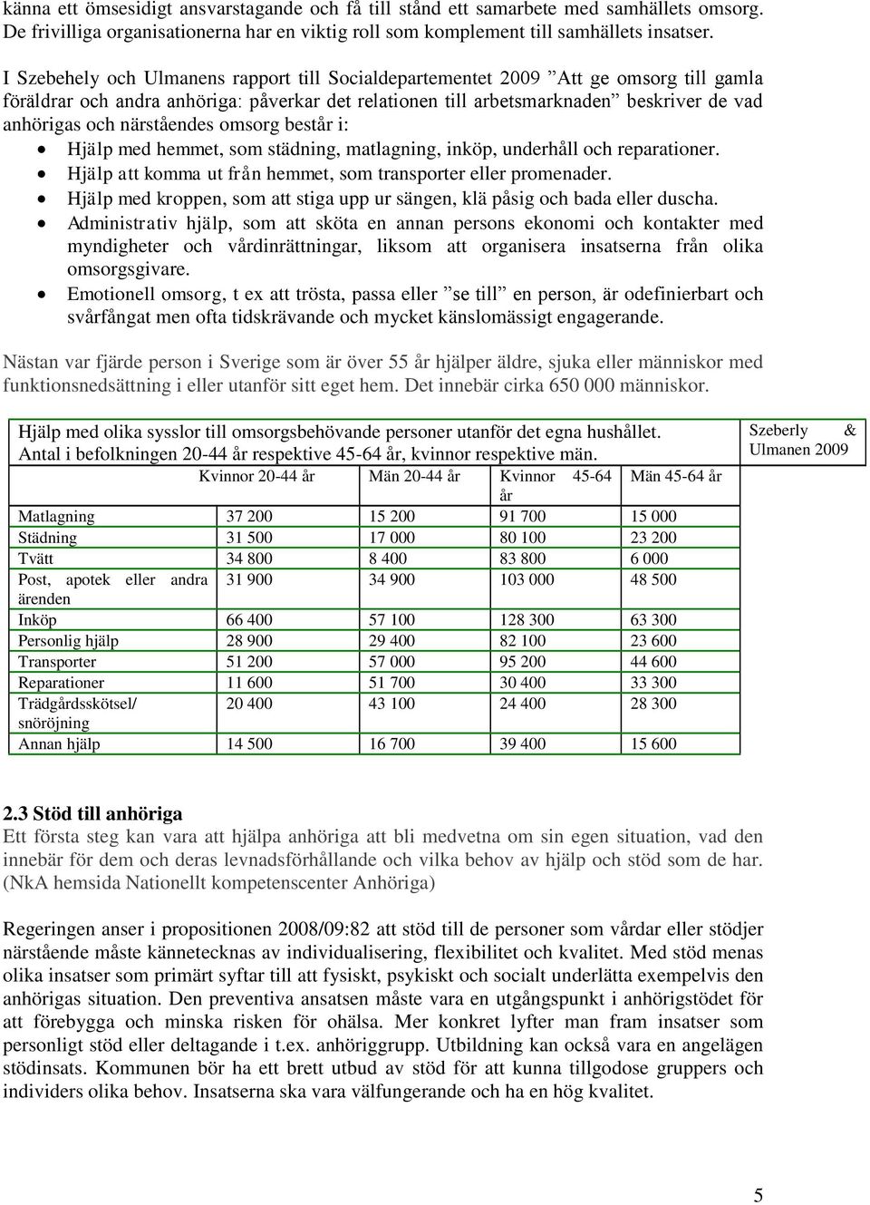 närståendes omsorg består i: Hjälp med hemmet, som städning, matlagning, inköp, underhåll och reparationer. Hjälp att komma ut från hemmet, som transporter eller promenader.