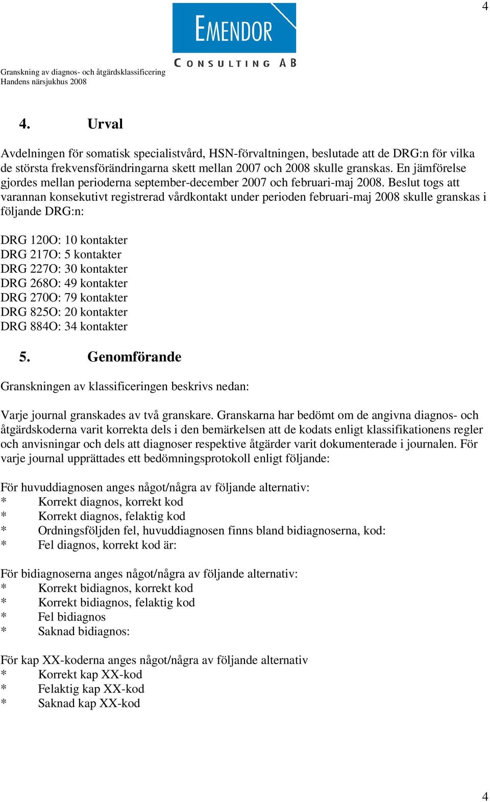 Beslut togs att varannan konsekutivt registrerad vårdkontakt under perioden februari-maj 2008 skulle granskas i följande DRG:n: DRG 120O: 10 kontakter DRG 217O: 5 kontakter DRG 227O: 30 kontakter DRG