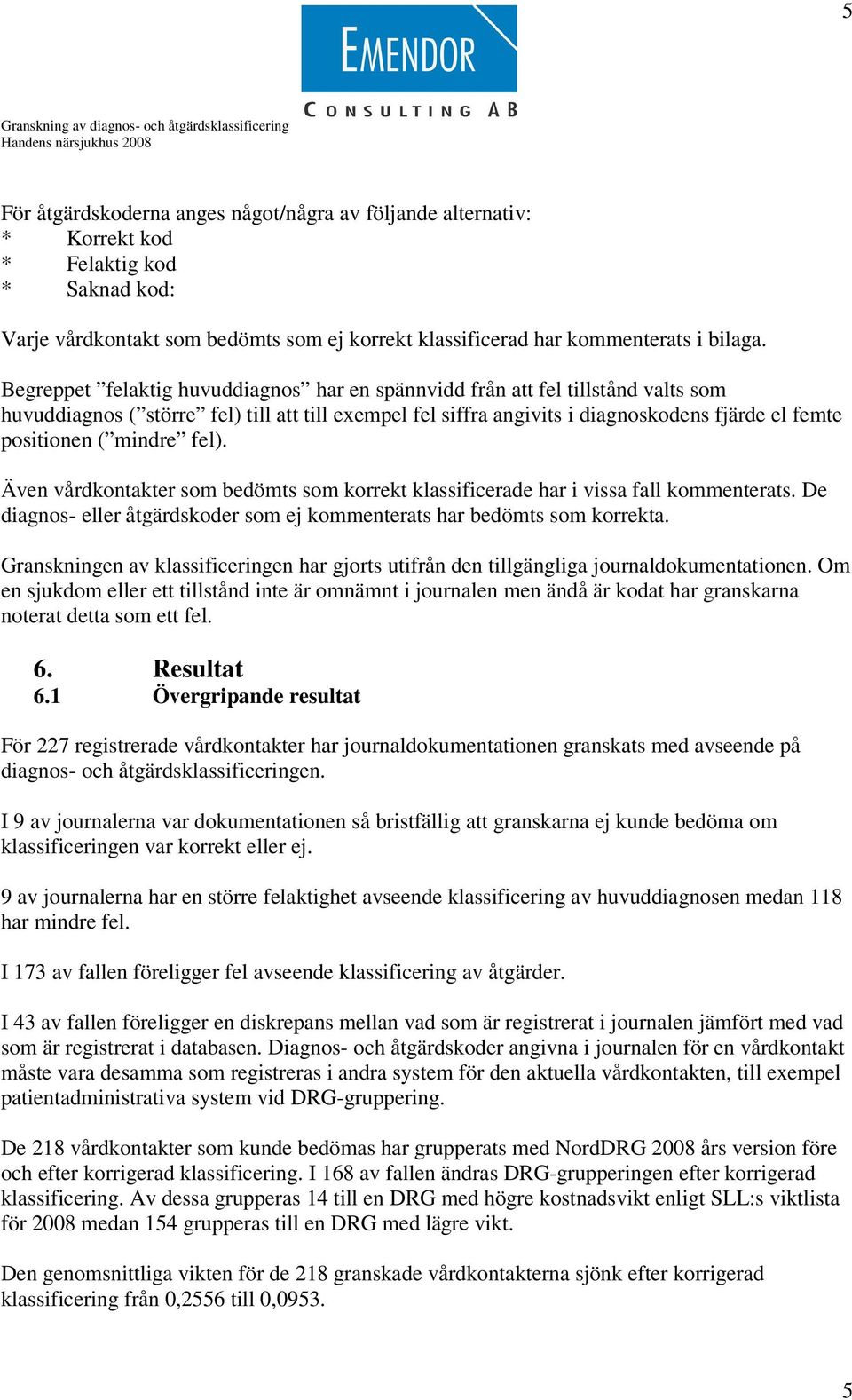 mindre fel). Även vårdkontakter som bedömts som korrekt klassificerade har i vissa fall kommenterats. De diagnos- eller åtgärdskoder som ej kommenterats har bedömts som korrekta.