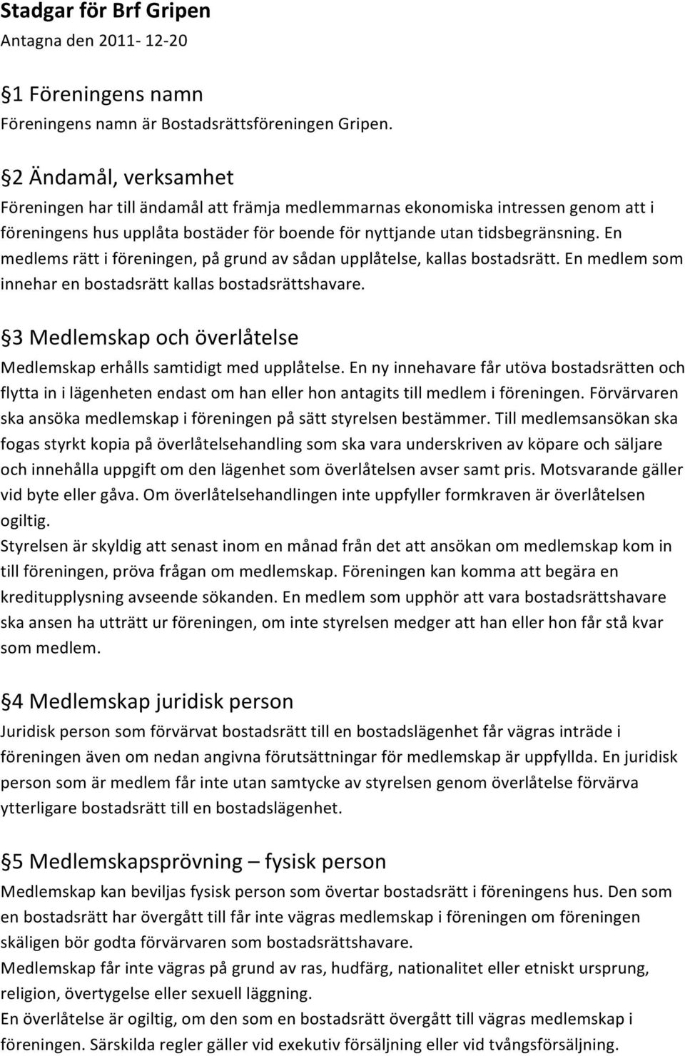 En medlems rätt i föreningen, på grund av sådan upplåtelse, kallas bostadsrätt. En medlem som innehar en bostadsrätt kallas bostadsrättshavare.