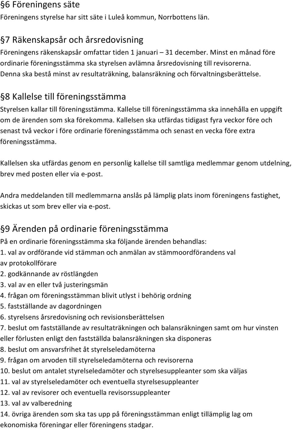 8 Kallelse till föreningsstämma Styrelsen kallar till föreningsstämma. Kallelse till föreningsstämma ska innehålla en uppgift om de ärenden som ska förekomma.