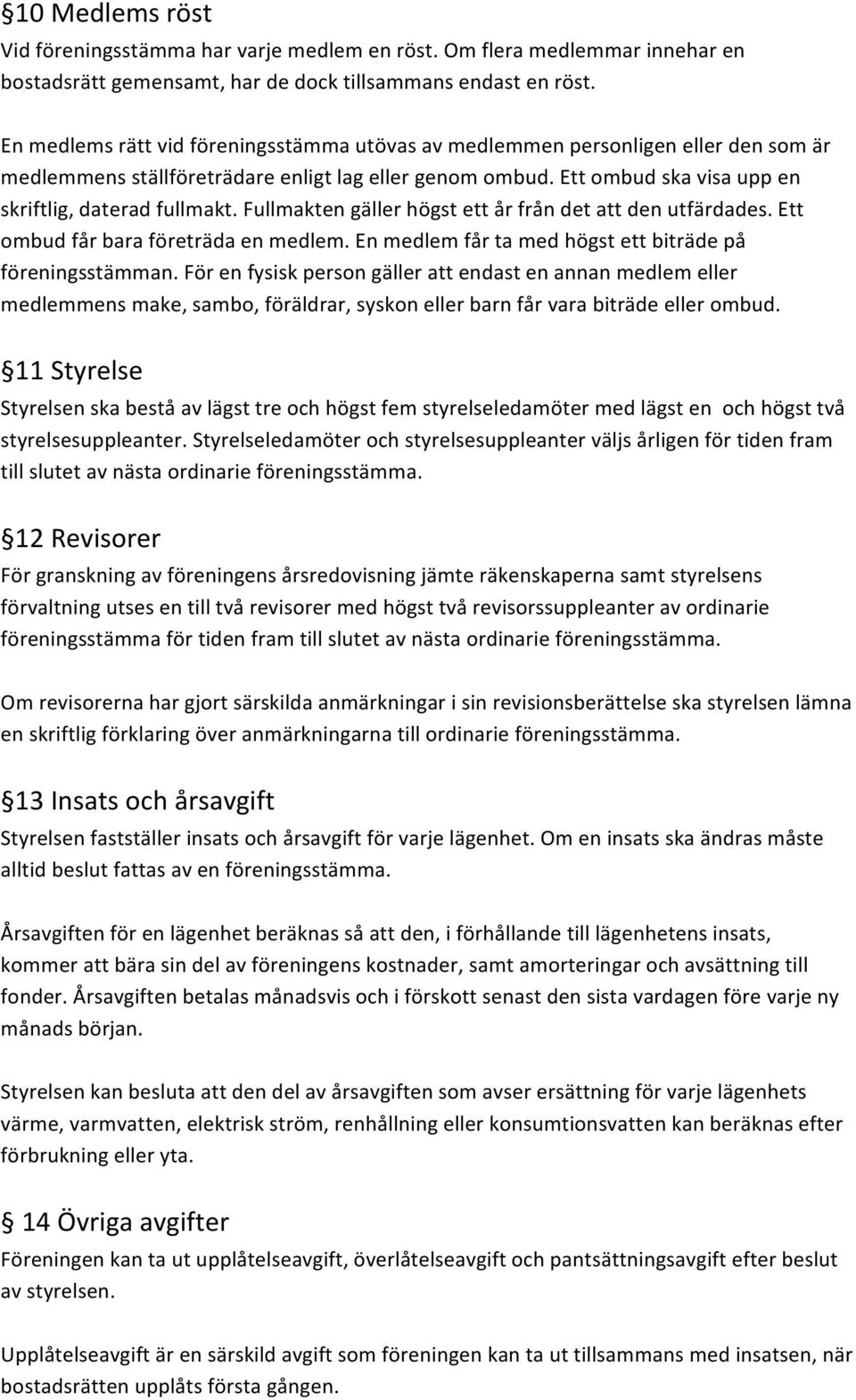 Fullmakten gäller högst ett år från det att den utfärdades. Ett ombud får bara företräda en medlem. En medlem får ta med högst ett biträde på föreningsstämman.