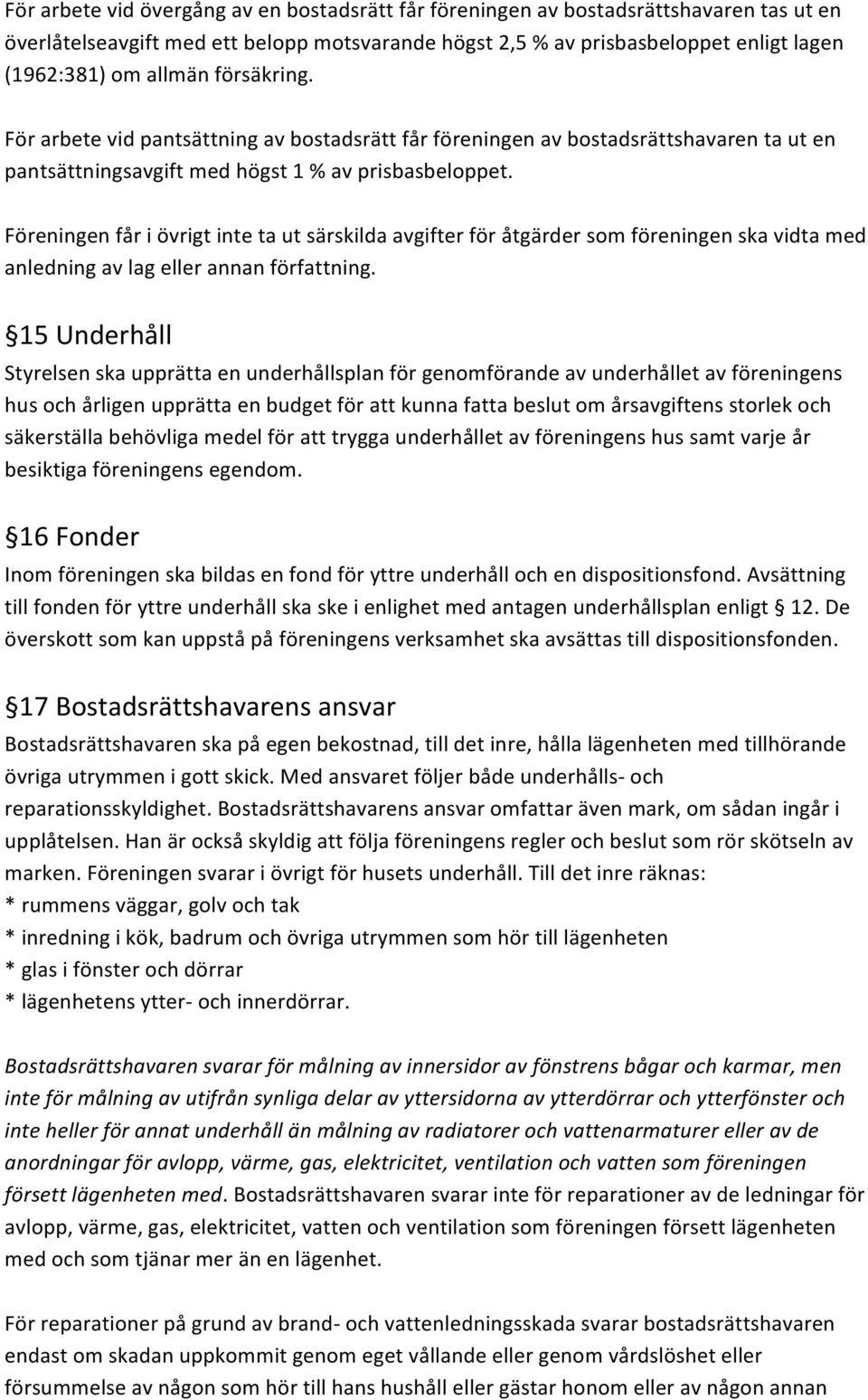 Föreningen får i övrigt inte ta ut särskilda avgifter för åtgärder som föreningen ska vidta med anledning av lag eller annan författning.