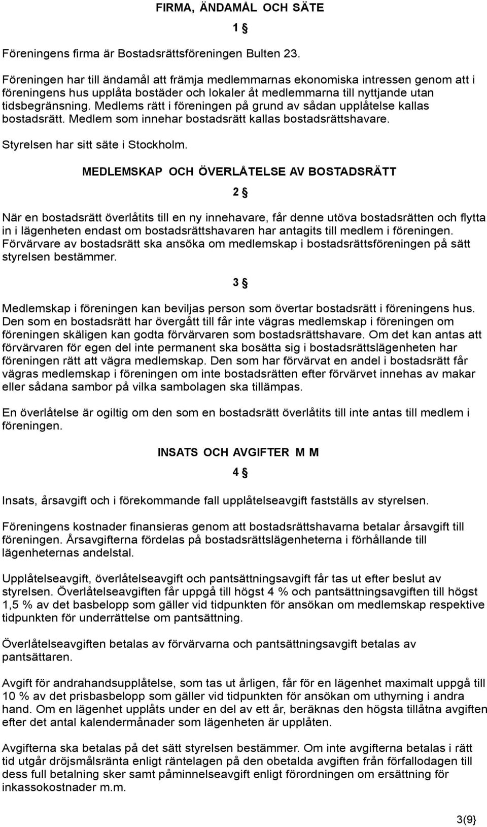 Medlems rätt i föreningen på grund av sådan upplåtelse kallas bostadsrätt. Medlem som innehar bostadsrätt kallas bostadsrättshavare. Styrelsen har sitt säte i Stockholm.