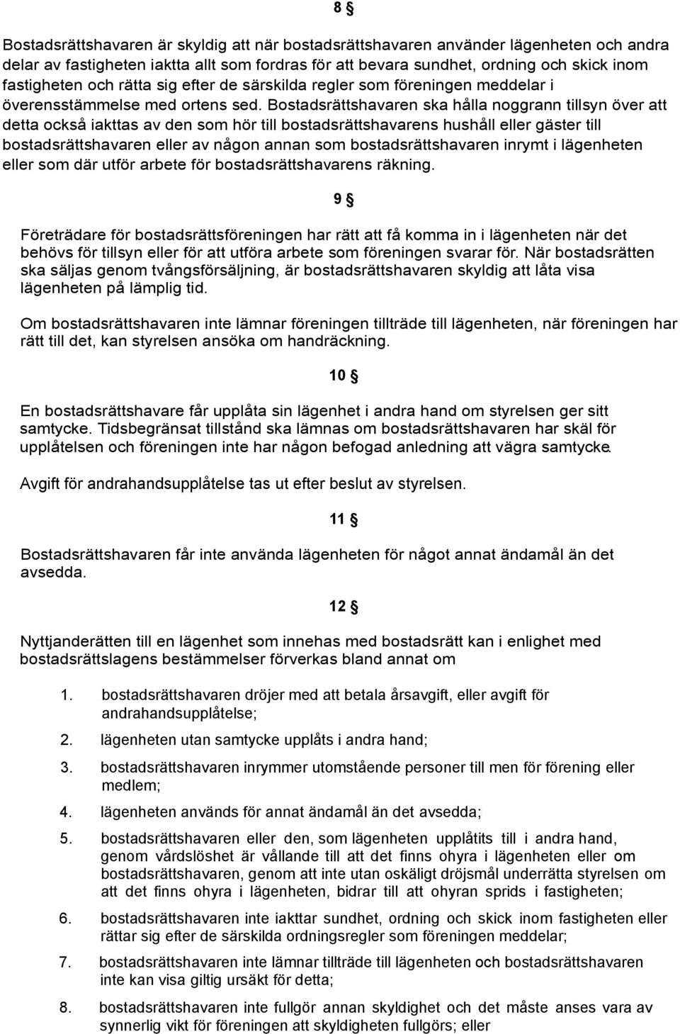 Bostadsrättshavaren ska hålla noggrann tillsyn över att detta också iakttas av den som hör till bostadsrättshavarens hushåll eller gäster till bostadsrättshavaren eller av någon annan som