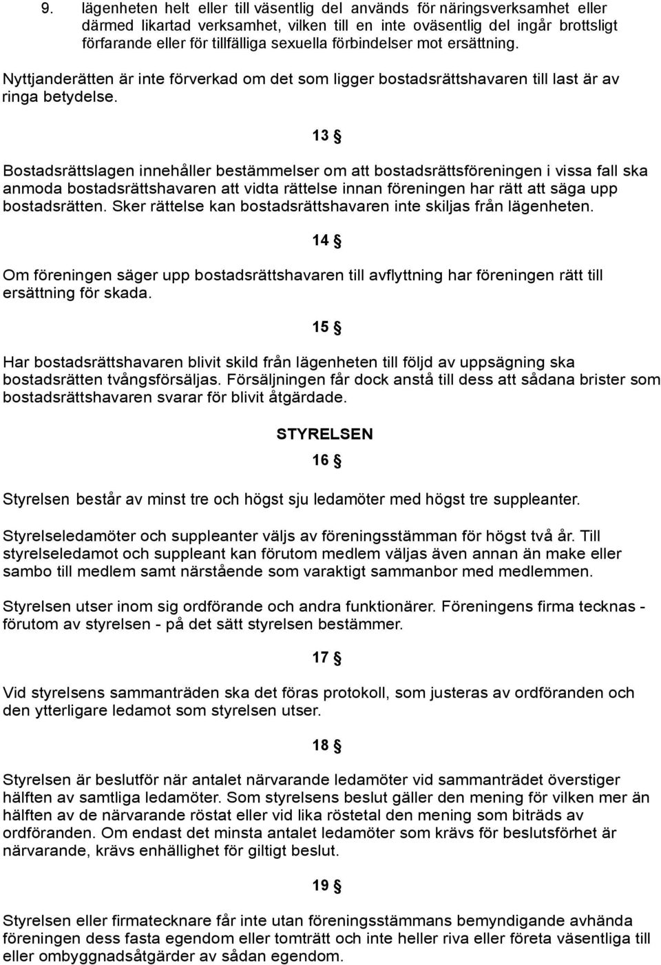 13 Bostadsrättslagen innehåller bestämmelser om att bostadsrättsföreningen i vissa fall ska anmoda bostadsrättshavaren att vidta rättelse innan föreningen har rätt att säga upp bostadsrätten.