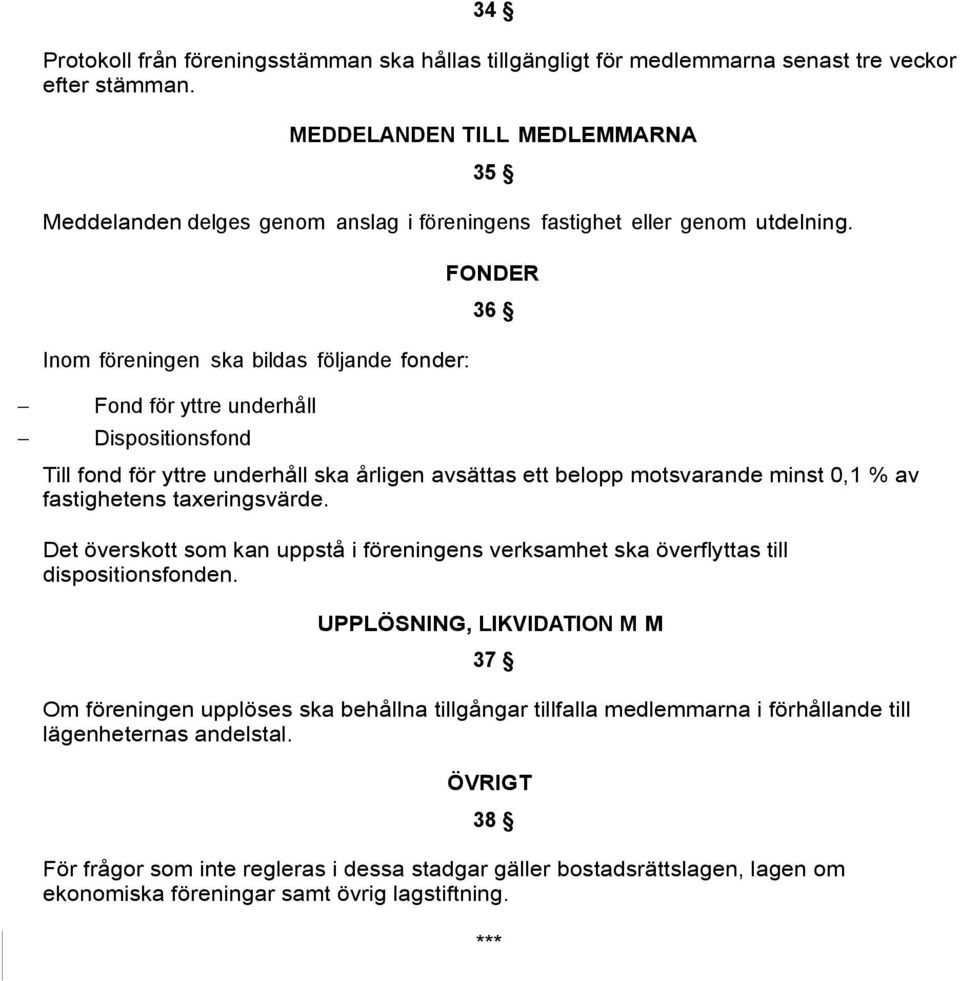 Inom föreningen ska bildas följande fonder: FONDER 36 Fond för yttre underhåll Dispositionsfond Till fond för yttre underhåll ska årligen avsättas ett belopp motsvarande minst 0,1 % av fastighetens