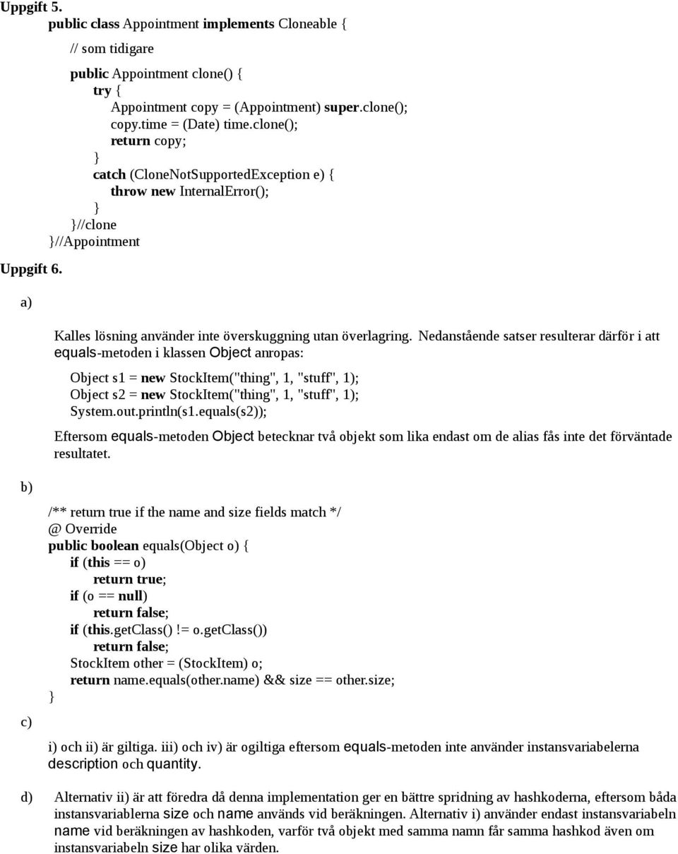 Nedanstående satser resulterar därför i att equals-metoden i klassen Object anropas: Object s1 = new StockItem("thing", 1, "stuff", 1); Object s2 = new StockItem("thing", 1, "stuff", 1); System.out.