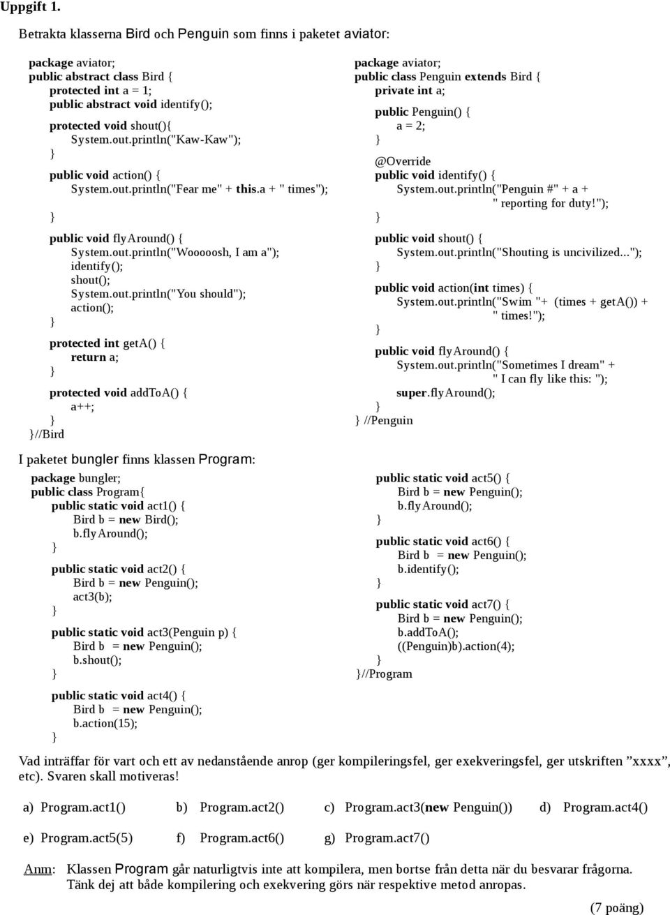 ){ System.out.println("Kaw-Kaw"); public void action() { System.out.println("Fear me" + this.a + " times"); public void flyaround() { System.out.println("Wooooosh, I am a"); identify(); shout(); System.