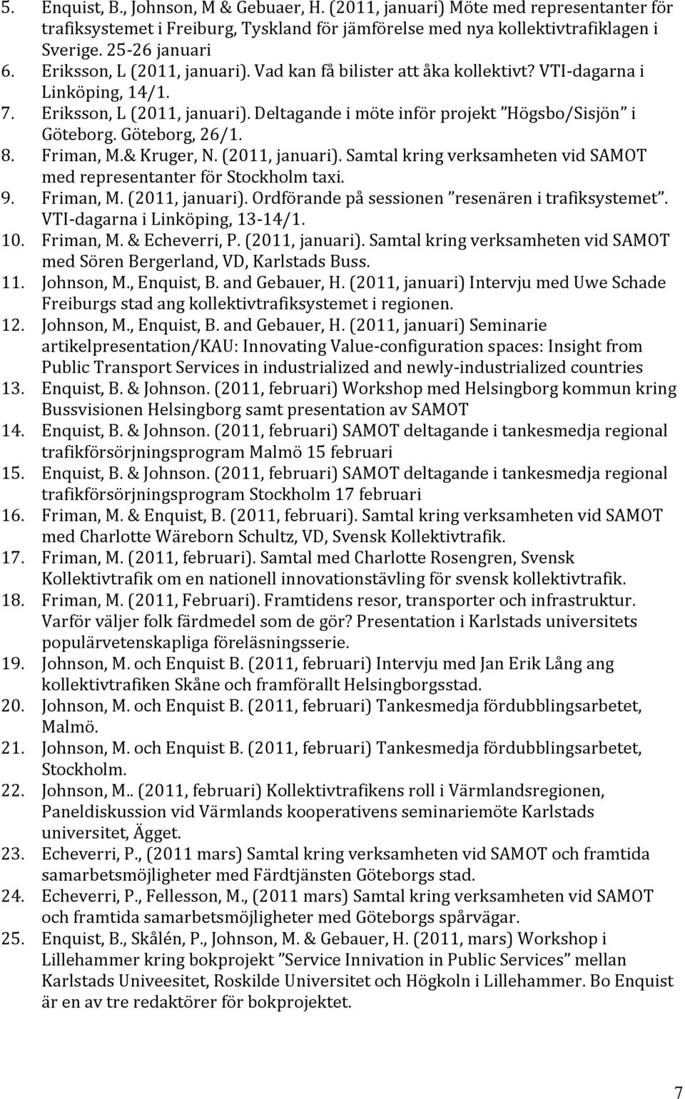 Göteborg, 26/1. 8. Friman, M.& Kruger, N. (2011, januari). Samtal kring verksamheten vid SAMOT med representanter för Stockholm taxi. 9. Friman, M. (2011, januari). Ordförande på sessionen resenären i trafiksystemet.