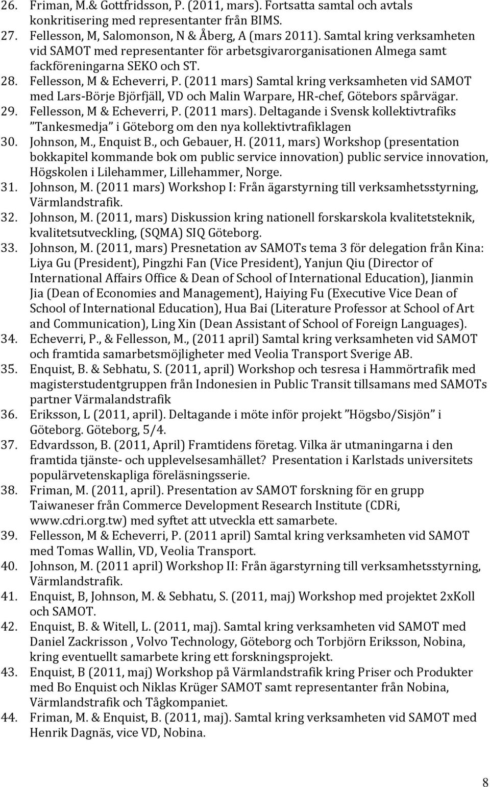 (2011 mars) Samtal kring verksamheten vid SAMOT med Lars Börje Björfjäll, VD och Malin Warpare, HR chef, Götebors spårvägar. 29. Fellesson, M & Echeverri, P. (2011 mars).