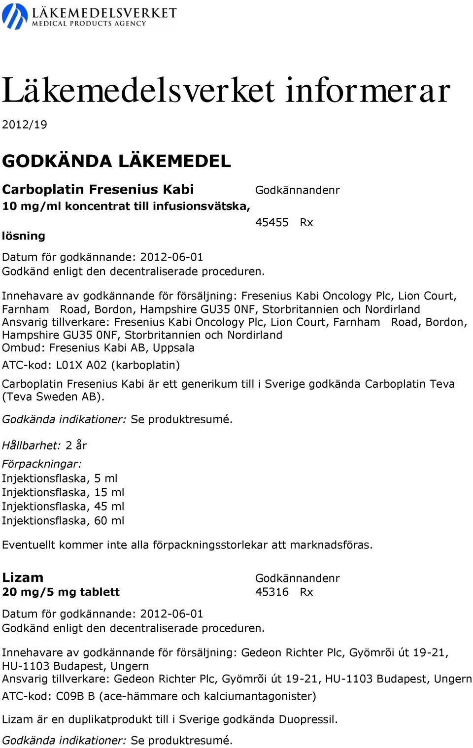 Oncology Plc, Lion Court, Farnham Road, Bordon, Hampshire GU35 0NF, Storbritannien och Nordirland Ombud: Fresenius Kabi AB, Uppsala ATC-kod: L01X A02 (karboplatin) Carboplatin Fresenius Kabi är ett