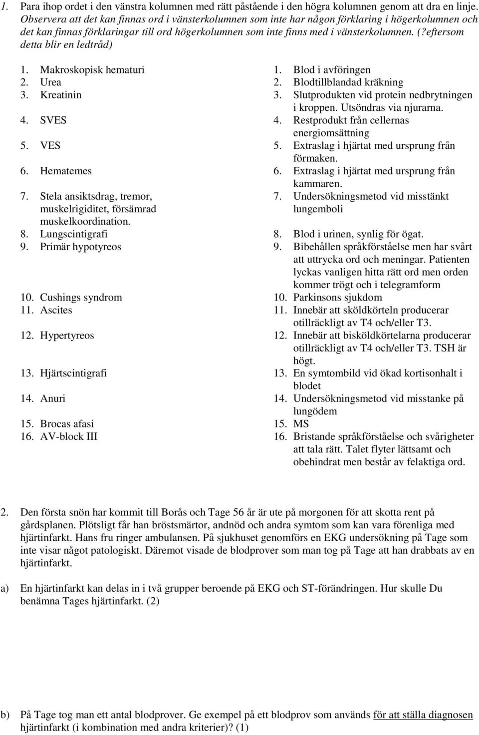 eftersom detta blir en ledtråd) 1. Makroskopisk hematuri 1. Blod i avföringen 2. Urea 2. Blodtillblandad kräkning 3. Kreatinin 3. Slutprodukten vid protein nedbrytningen i kroppen.