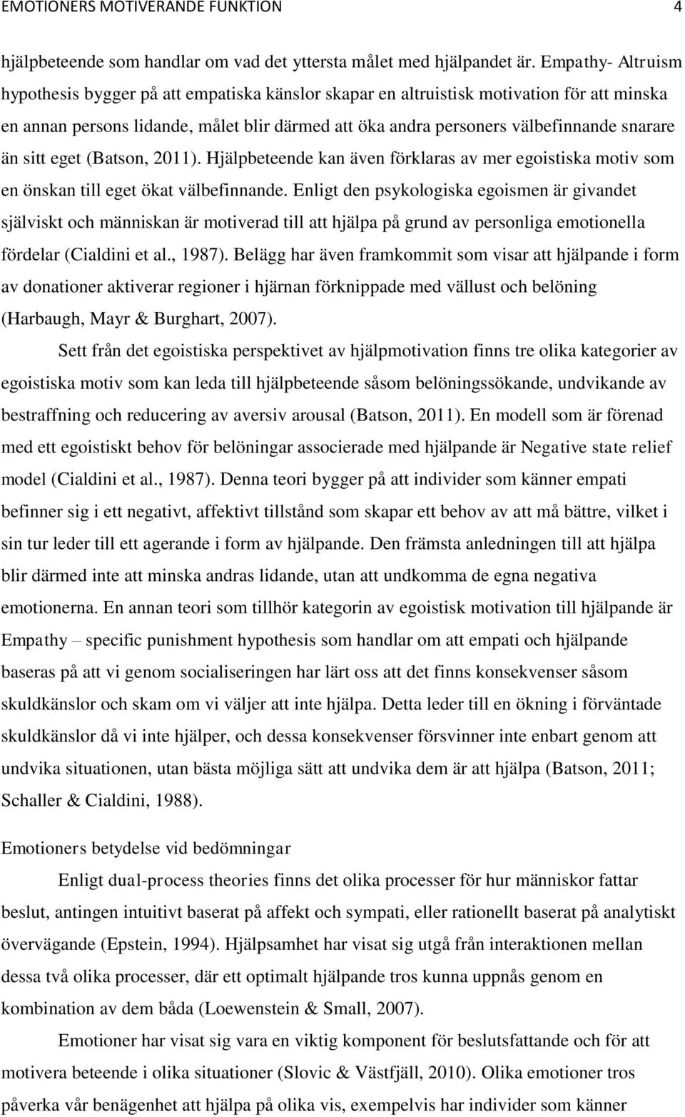 än sitt eget (Batson, 2011). Hjälpbeteende kan även förklaras av mer egoistiska motiv som en önskan till eget ökat välbefinnande.