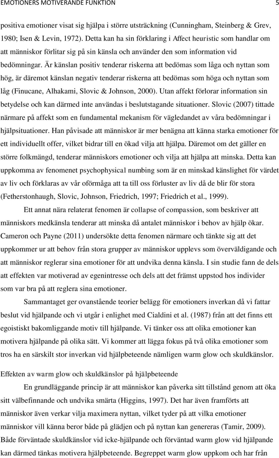 Är känslan positiv tenderar riskerna att bedömas som låga och nyttan som hög, är däremot känslan negativ tenderar riskerna att bedömas som höga och nyttan som låg (Finucane, Alhakami, Slovic &