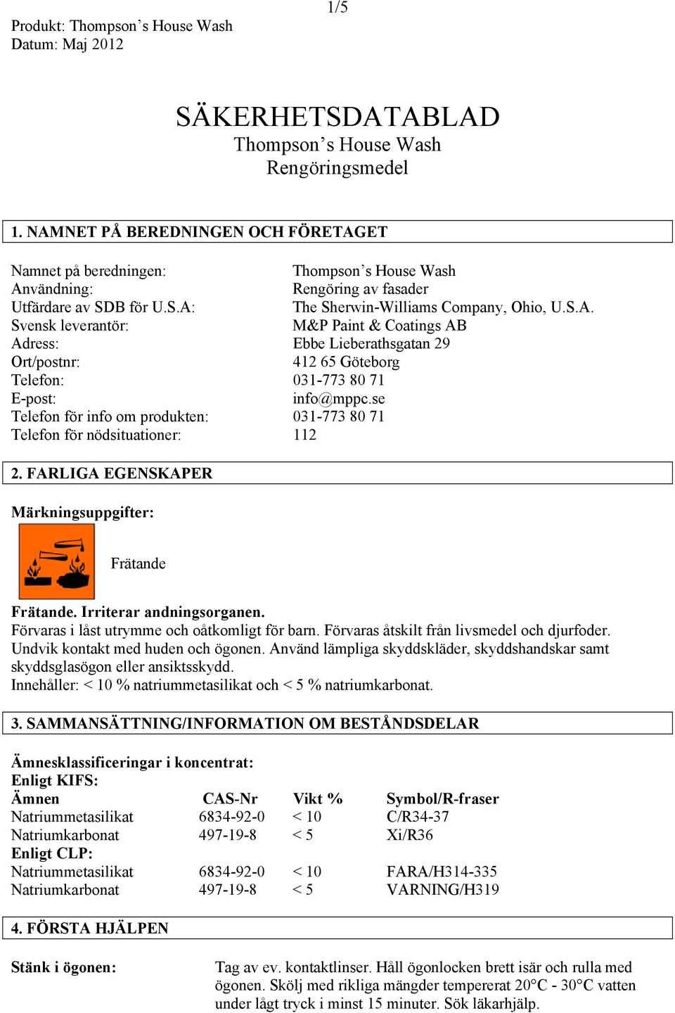 se Telefon för info om produkten: 031-773 80 71 Telefon för nödsituationer: 112 2. FARLIGA EGENSKAPER Märkningsuppgifter: Frätande Frätande. Irriterar andningsorganen.