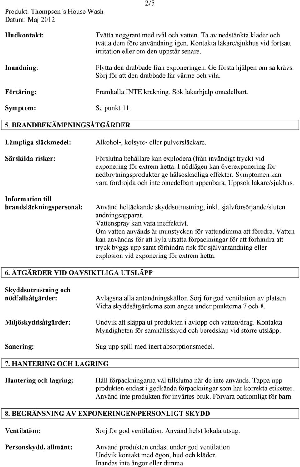 Framkalla INTE kräkning. Sök läkarhjälp omedelbart. Symptom: Se punkt 11. 5.