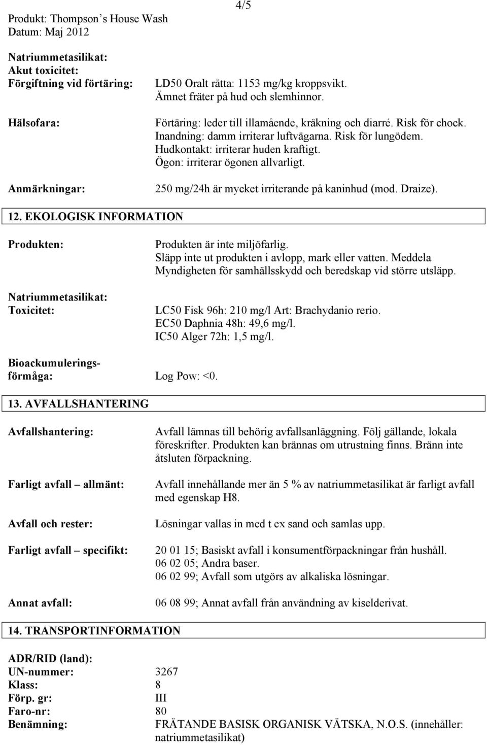 Ögon: irriterar ögonen allvarligt. 250 mg/24h är mycket irriterande på kaninhud (mod. Draize). 12. EKOLOGISK INFORMATION Produkten: Natriummetasilikat: Toxicitet: Produkten är inte miljöfarlig.