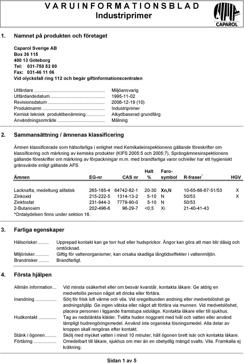 .. Miljöansvarig Utfärdandedatum... 1995-11-02 Revisionsdatum... 2006-12-19 (10) Produktnamn... Kemisk teknisk produktbenämning... Alkydbaserad grundfärg Användningsområde... Målning 2.