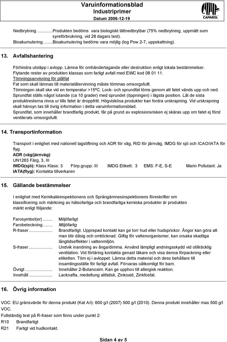 Flytande rester av produkten klassas som farligt avfall med EWC kod 08 01 11. Tömningsanvisning för plåtfat Fat som skall lämnas till materialåtervinning måste tömmas omsorgsfullt.