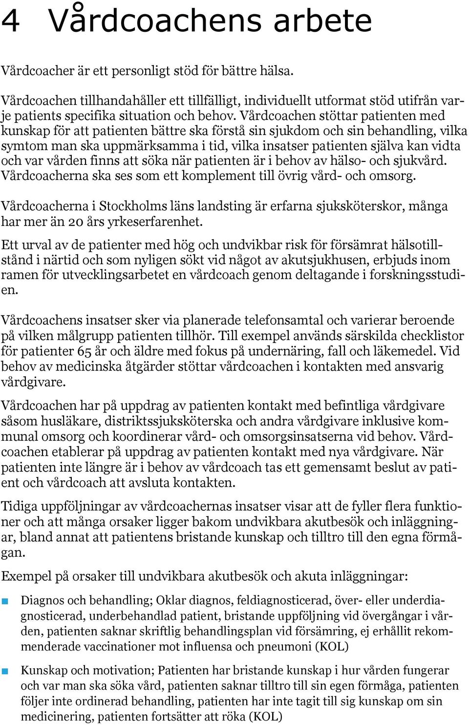 var vården finns att söka när patienten är i behov av hälso- och sjukvård. Vårdcoacherna ska ses som ett komplement till övrig vård- och omsorg.