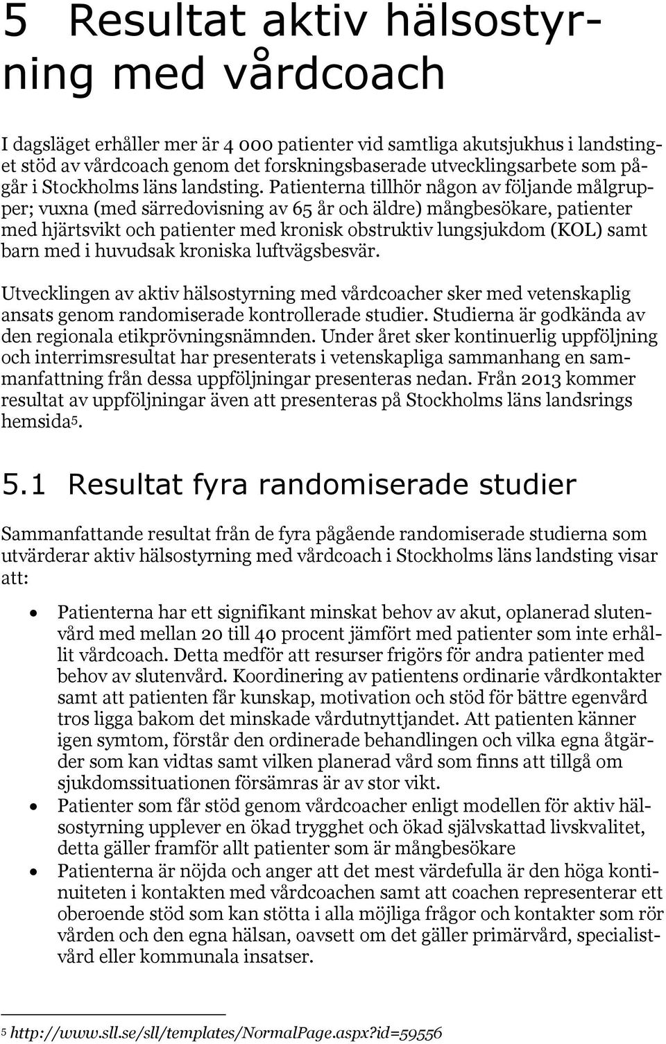 Patienterna tillhör någon av följande målgrupper; vuxna (med särredovisning av 65 år och äldre) mångbesökare, patienter med hjärtsvikt och patienter med kronisk obstruktiv lungsjukdom (KOL) samt barn