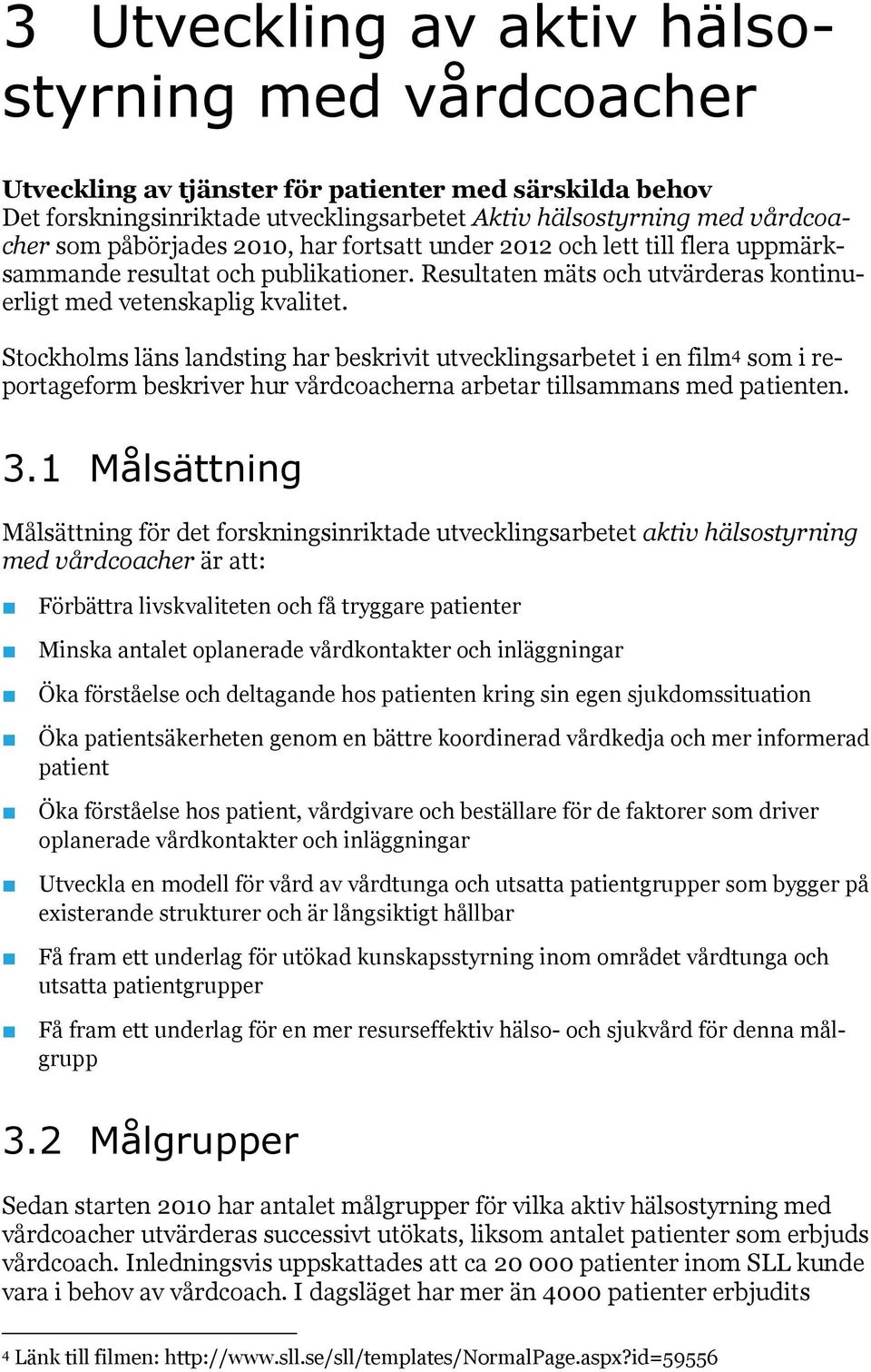 Stockholms läns landsting har beskrivit utvecklingsarbetet i en film 4 som i reportageform beskriver hur vårdcoacherna arbetar tillsammans med patienten. 3.