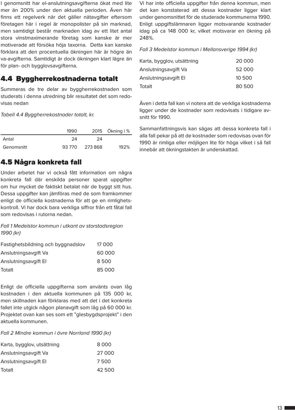 företag som kanske är mer motiverade att försöka höja taxorna. Detta kan kanske förklara att den procentuella ökningen här är högre än va-avgifterna.