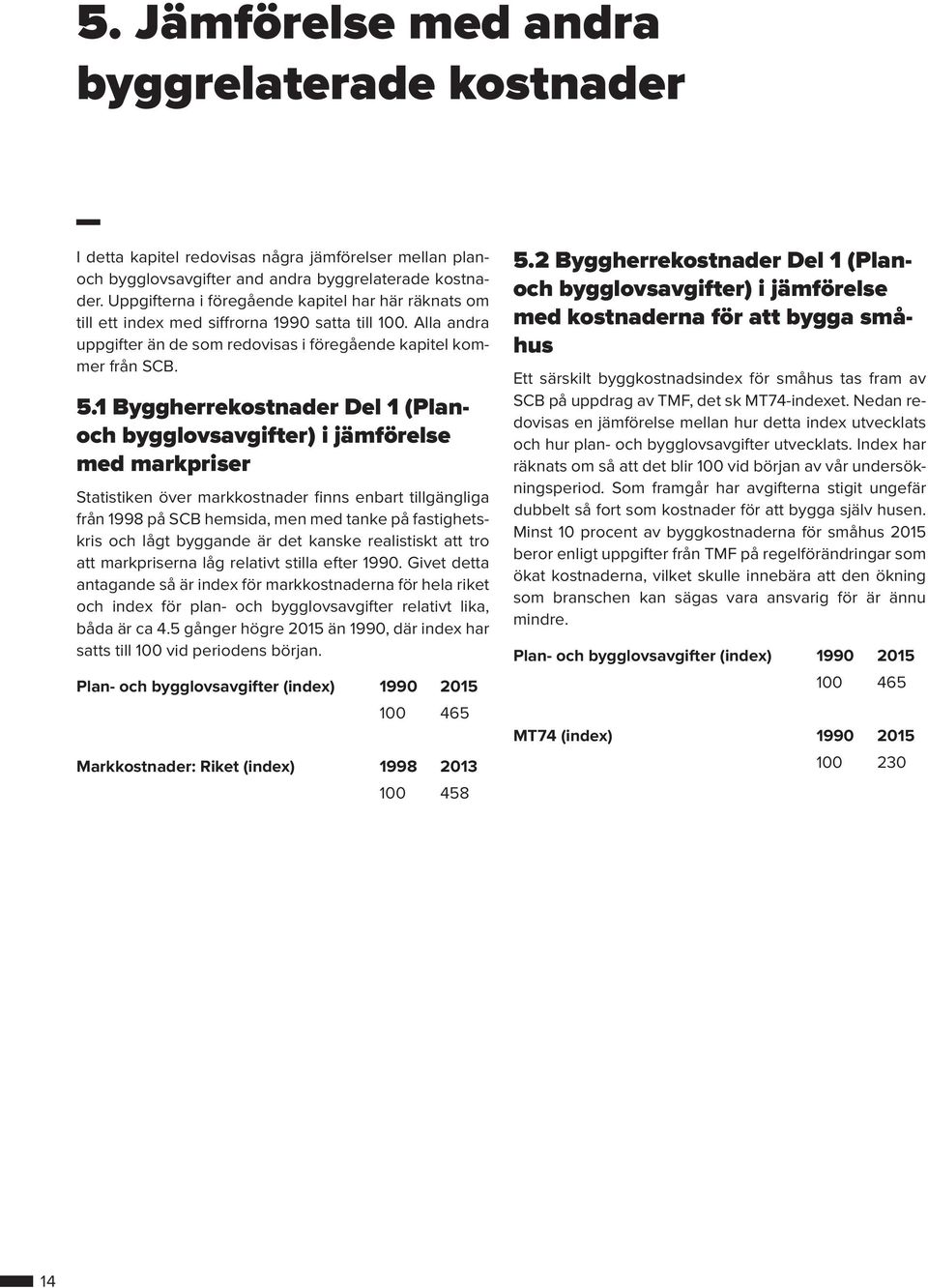 1 Byggherrekostnader Del 1 (Planoch bygglovsavgifter) i jämförelse med markpriser Statistiken över markkostnader finns enbart tillgängliga från 1998 på SCB hemsida, men med tanke på fastighetskris