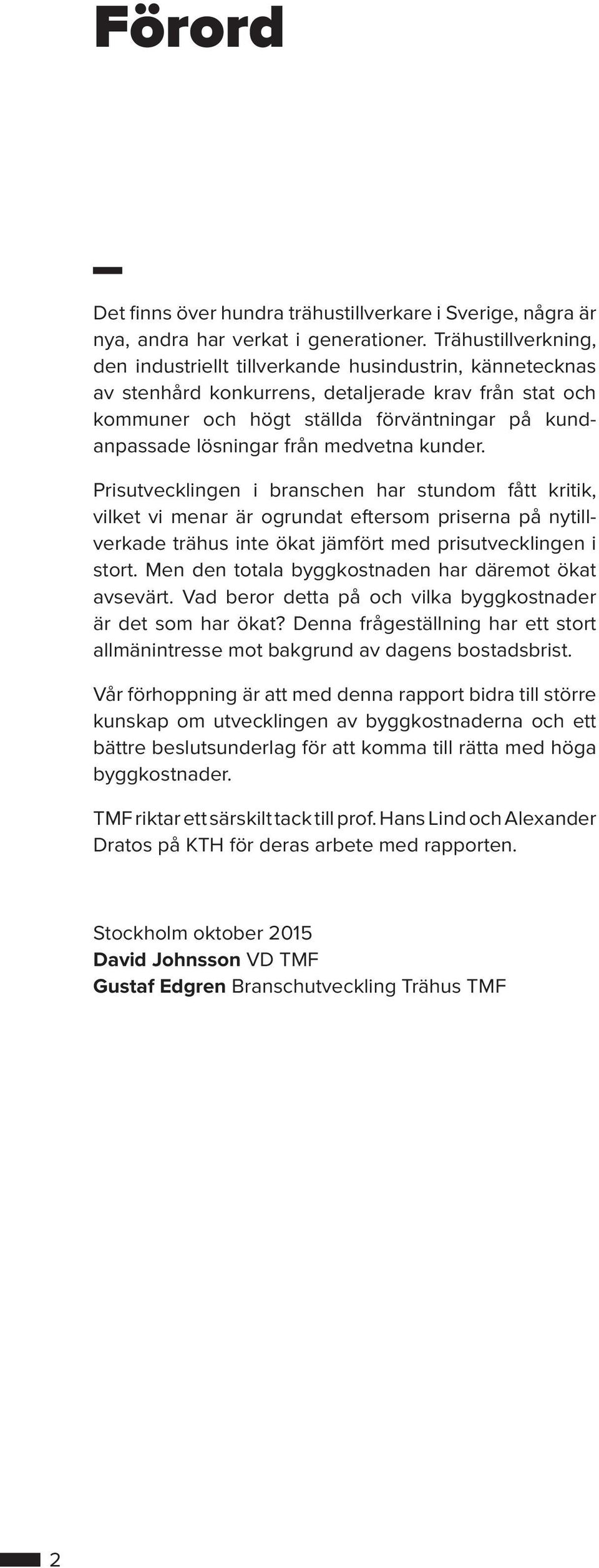 från medvetna kunder. Prisutvecklingen i branschen har stundom fått kritik, vilket vi menar är ogrundat eftersom priserna på nytillverkade trähus inte ökat jämfört med prisutvecklingen i stort.