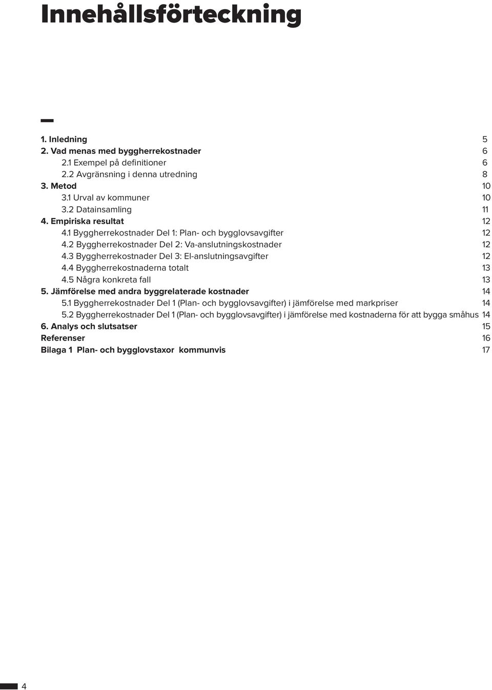 4 Byggherrekostnaderna totalt 13 4.5 Några konkreta fall 13 5. Jämförelse med andra byggrelaterade kostnader 14 5.