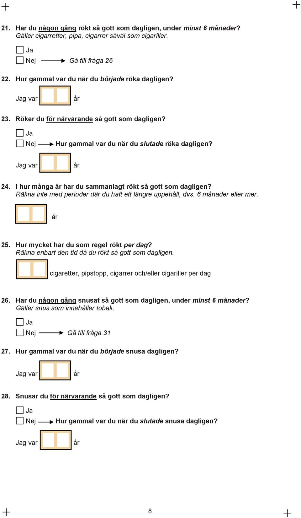 Räkna inte med perioder där du haft ett längre uppehåll, dvs. 6 månader eller mer. år 25. Hur mycket har du som regel rökt per dag? Räkna enbart den tid då du rökt så gott som dagligen.