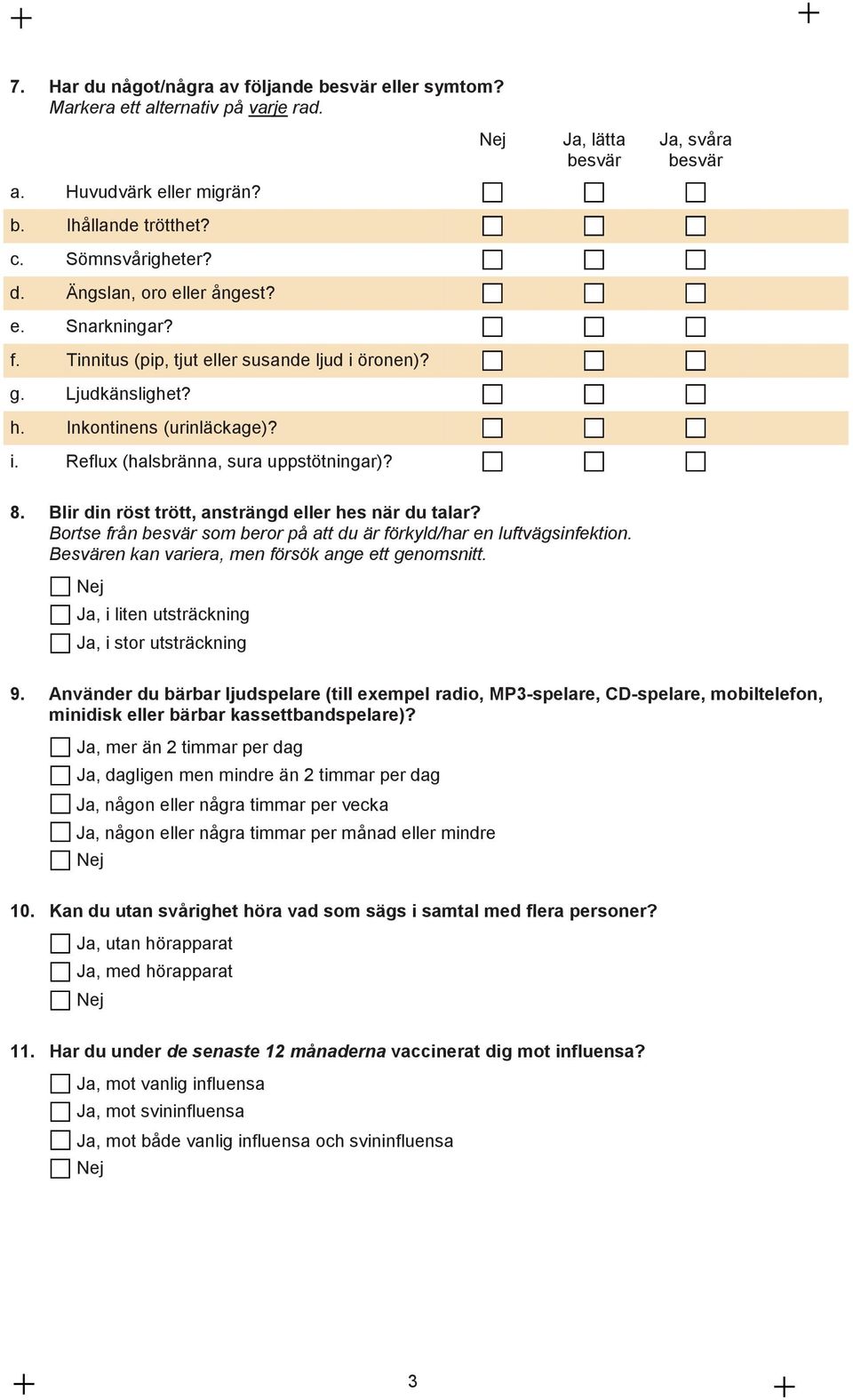 Blir din röst trött, ansträngd eller hes när du talar? Bortse från besvär som beror på att du är förkyld/har en luftvägsinfektion. Besvären kan variera, men försök ange ett genomsnitt.