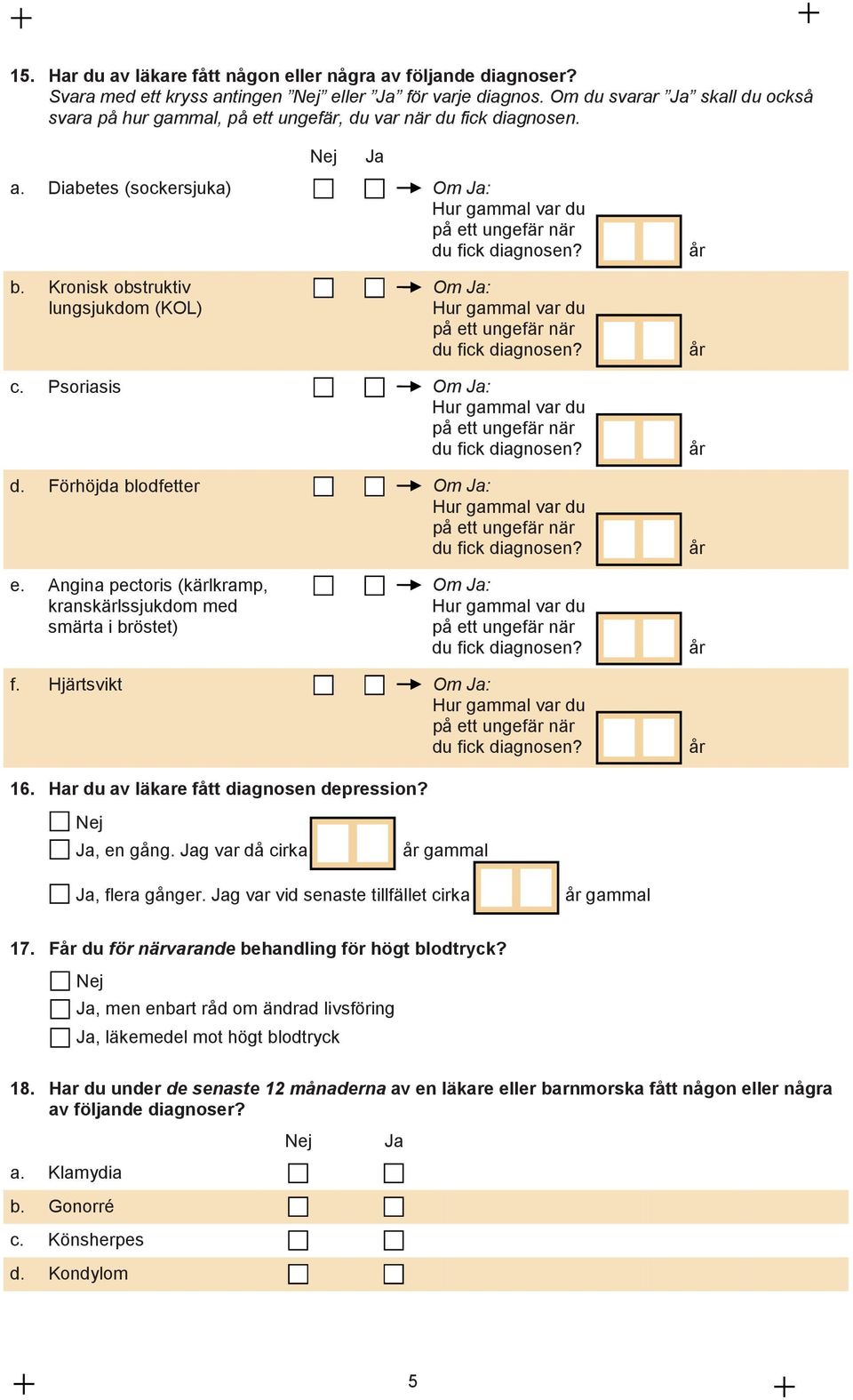 Kronisk obstruktiv lungsjukdom (KOL) Om : Hur gammal var du på ett ungefär när du fick diagnosen? år c. Psoriasis Om : Hur gammal var du på ett ungefär när du fick diagnosen? d. Förhöjda blodfetter Om : Hur gammal var du på ett ungefär när du fick diagnosen?