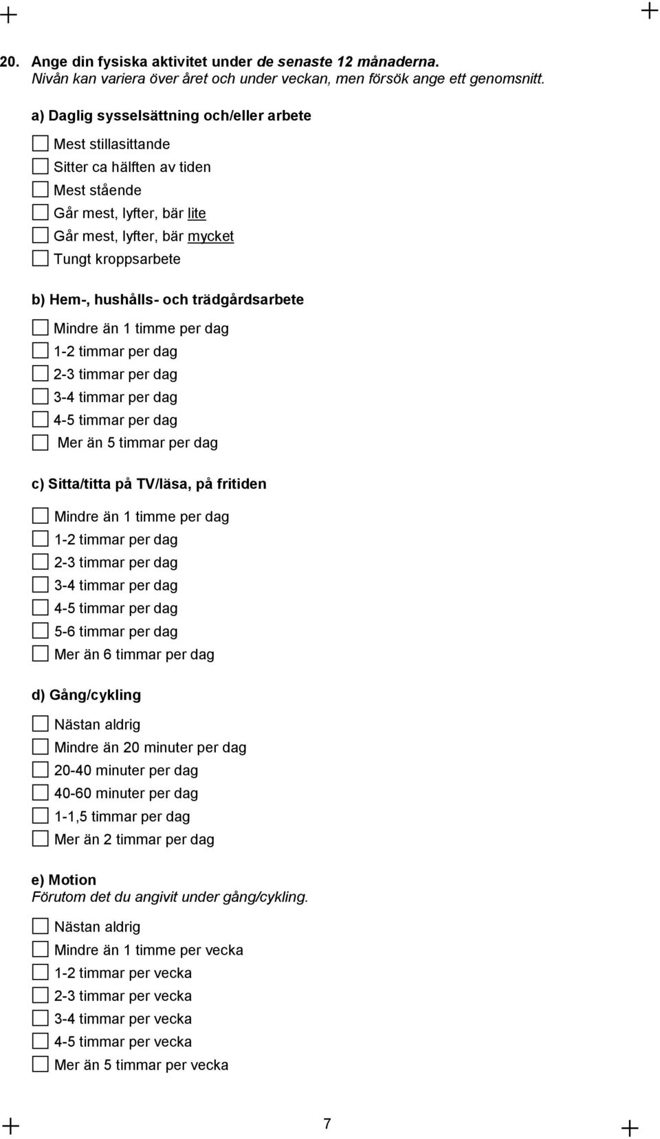 trädgårdsarbete Mindre än 1 timme per dag 1-2 timmar per dag 2-3 timmar per dag 3-4 timmar per dag 4-5 timmar per dag Mer än 5 timmar per dag c) Sitta/titta på TV/läsa, på fritiden Mindre än 1 timme