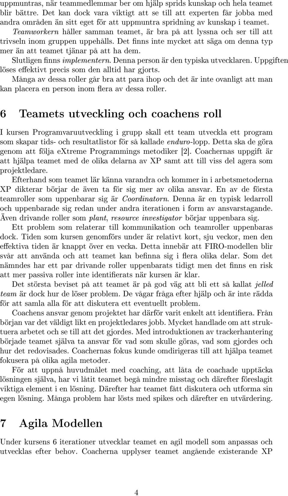 Teamworkern håller samman teamet, är bra på att lyssna och ser till att trivseln inom gruppen uppehålls. Det nns inte mycket att säga om denna typ mer än att teamet tjänar på att ha dem.